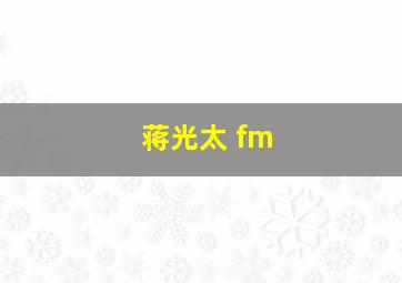 蒋光太 fm